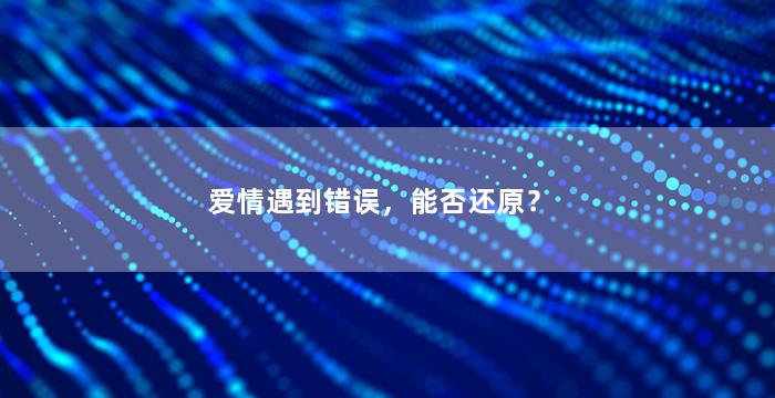 爱情遇到错误，能否还原？