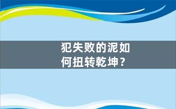 犯失败的泥如何扭转乾坤？