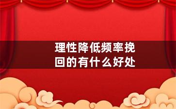 理性降低频率挽回的有什么好处