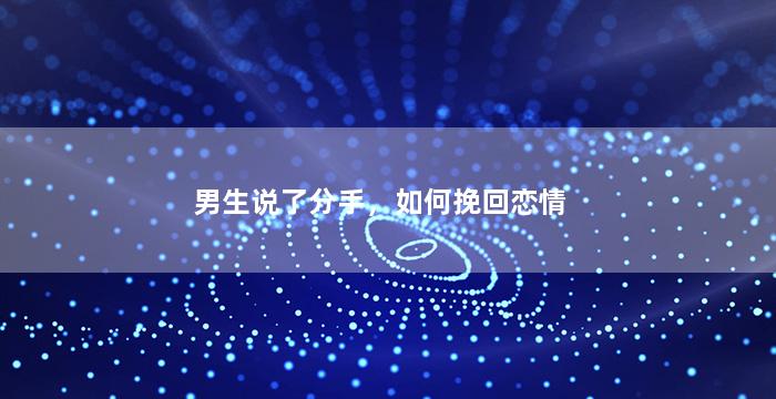 男生说了分手，如何挽回恋情