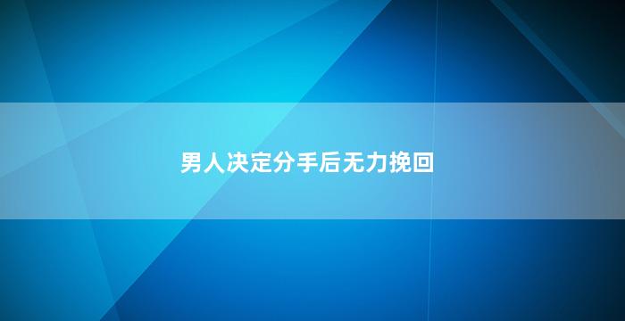 男人决定分手后无力挽回