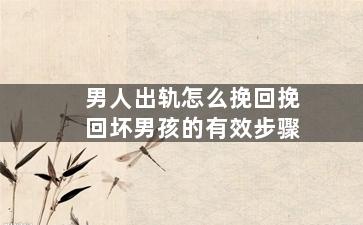 男人出轨怎么挽回挽回坏男孩的有效步骤