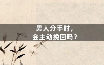 男人分手时，会主动挽回吗？