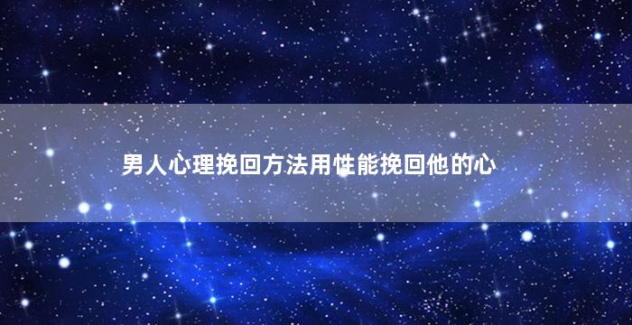 男人心理挽回方法用性能挽回他的心