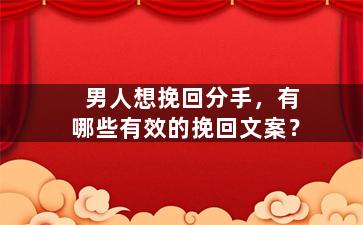 男人想挽回分手，有哪些有效的挽回文案？