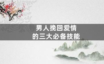 男人挽回爱情的三大必备技能