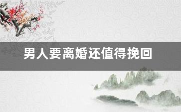男人要离婚还值得挽回（男人坚决要离婚是不是就没有挽回的可能了）