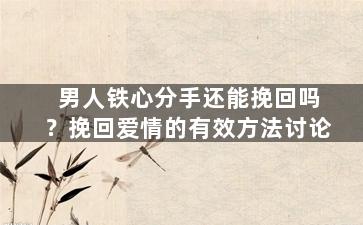 男人铁心分手还能挽回吗？挽回爱情的有效方法讨论