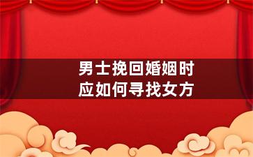 男士挽回婚姻时应如何寻找女方