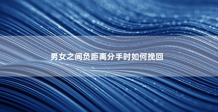 男女之间负距离分手时如何挽回