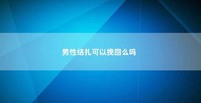 男性结扎可以挽回么吗
