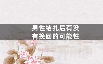 男性结扎后有没有挽回的可能性