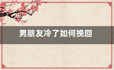 男朋友冷了如何挽回