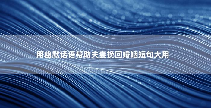 用幽默话语帮助夫妻挽回婚姻短句大用