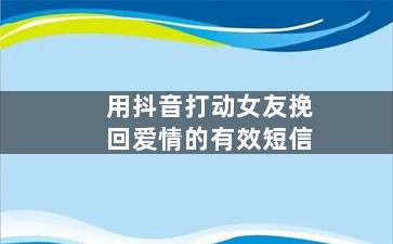 用抖音打动女友挽回爱情的有效短信
