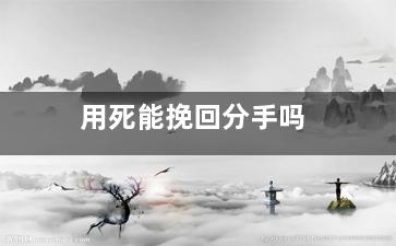 用死能挽回分手吗