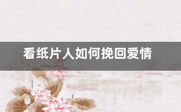 看纸片人如何挽回爱情（对纸片人的爱情是真的感情吗）