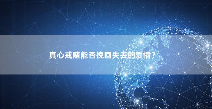 真心戒赌能否挽回失去的爱情？