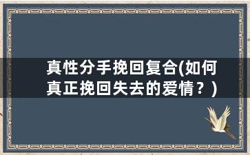 真性分手挽回复合(如何真正挽回失去的爱情？)
