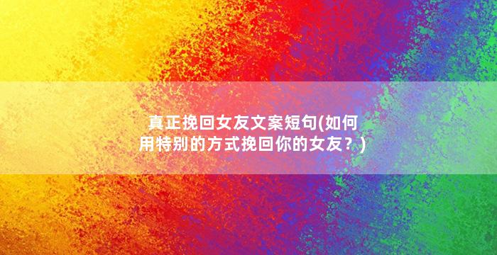 真正挽回女友文案短句(如何用特别的方式挽回你的女友？)