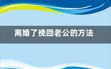 离婚了挽回老公的方法