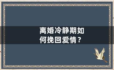 离婚冷静期如何挽回爱情？