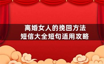 离婚女人的挽回方法短信大全短句适用攻略