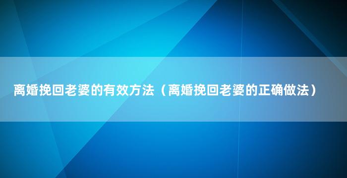 离婚挽回老婆的有效方法（离婚挽回老婆的正确做法）