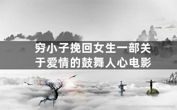 穷小子挽回女生一部关于爱情的鼓舞人心电影