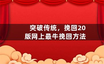 突破传统，挽回20版网上最牛挽回方法