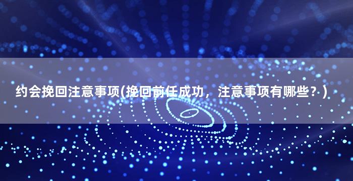 约会挽回注意事项(挽回前任成功，注意事项有哪些？)