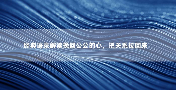 经典语录解读挽回公公的心，把关系拉回来