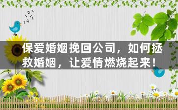 保爱婚姻挽回公司，如何拯救婚姻，让爱情燃烧起来！