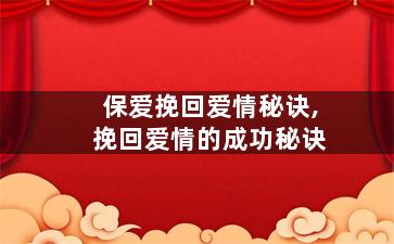 保爱挽回爱情秘诀,挽回爱情的成功秘诀