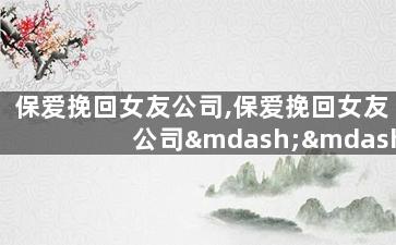 保爱挽回女友公司,保爱挽回女友公司——成功挽回爱情