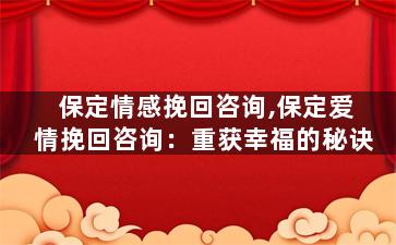 保定情感挽回咨询,保定爱情挽回咨询：重获幸福的秘诀