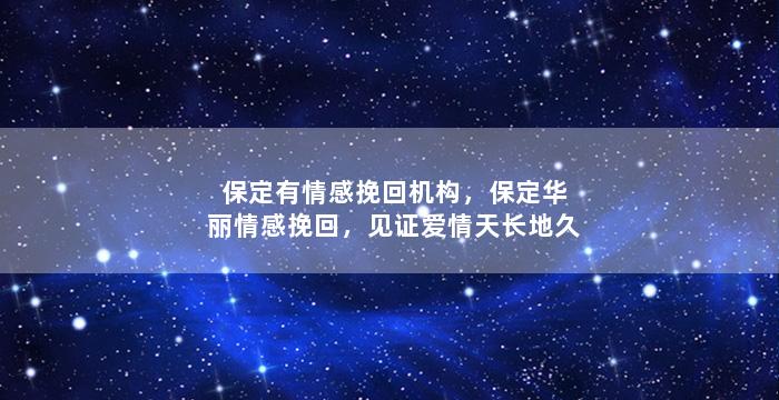 保定有情感挽回机构，保定华丽情感挽回，见证爱情天长地久