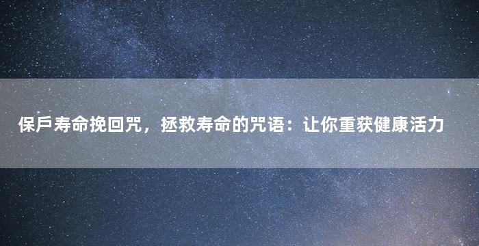 保戶寿命挽回咒，拯救寿命的咒语：让你重获健康活力
