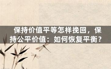 保持价值平等怎样挽回，保持公平价值：如何恢复平衡？
