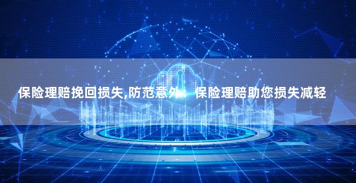 保险理赔挽回损失,防范意外：保险理赔助您损失减轻