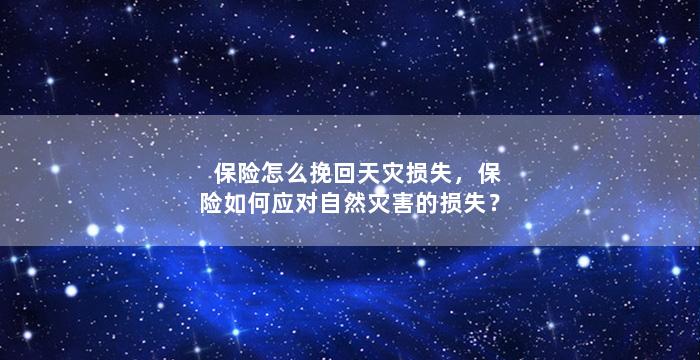 保险怎么挽回天灾损失，保险如何应对自然灾害的损失？