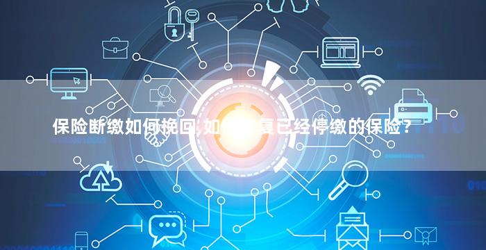 保险断缴如何挽回,如何恢复已经停缴的保险？