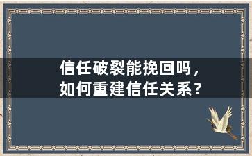 信任破裂能挽回吗，如何重建信任关系？