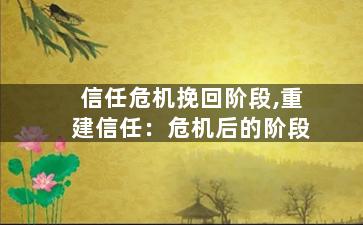 信任危机挽回阶段,重建信任：危机后的阶段