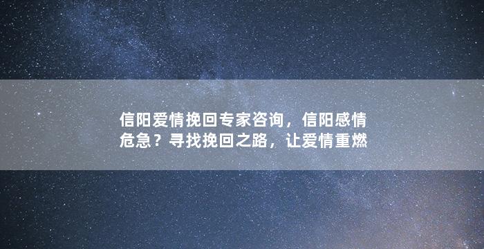 信阳爱情挽回专家咨询，信阳感情危急？寻找挽回之路，让爱情重燃