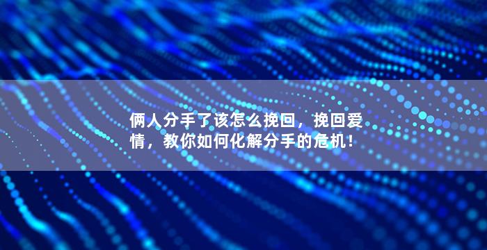 俩人分手了该怎么挽回，挽回爱情，教你如何化解分手的危机！