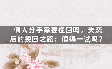 俩人分手需要挽回吗，失恋后的挽回之路：值得一试吗？