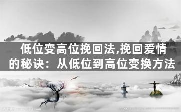 低位变高位挽回法,挽回爱情的秘诀：从低位到高位变换方法