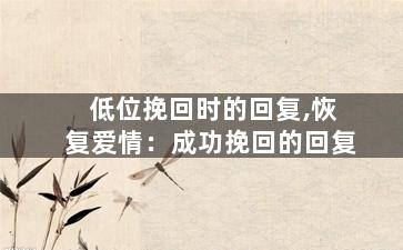 低位挽回时的回复,恢复爱情：成功挽回的回复