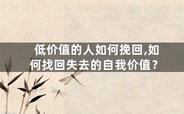 低价值的人如何挽回,如何找回失去的自我价值？